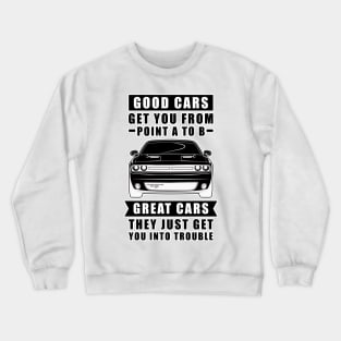 The Good Cars Get You From Point A To B, Great Cars - They Just Get You Into Trouble - Funny Car Quote Crewneck Sweatshirt